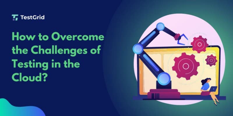 How to Overcome the Challenges of Testing in the Cloud? 2023